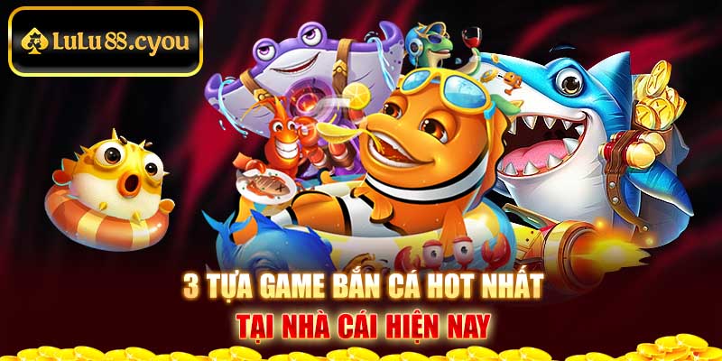 3 tựa game bắn cá hot nhất tại nhà cái hiện nay 3 tựa game bắn cá hot nhất tại nhà cái hiện nay