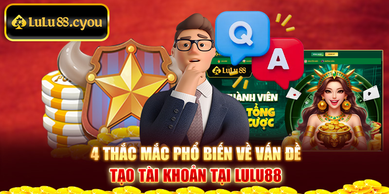 4 thắc mắc phổ biến về vấn đề tạo tài khoản tại LuLu88 4 thắc mắc phổ biến về vấn đề tạo tài khoản tại LuLu88