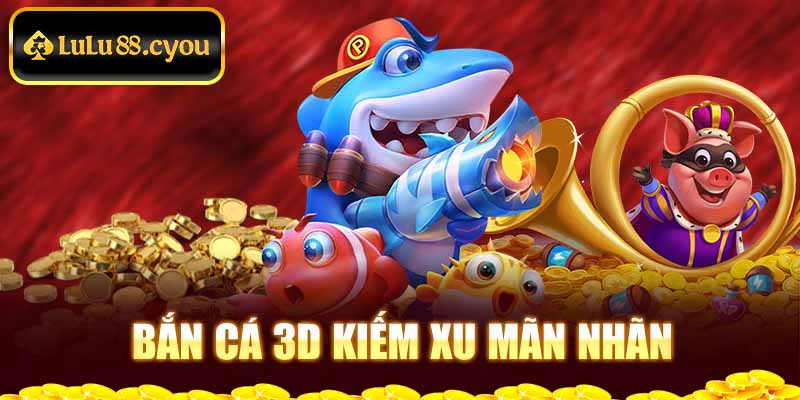 Bắn cá 3D kiếm xu mãn nhãn Bắn cá 3D kiếm xu mãn nhãn