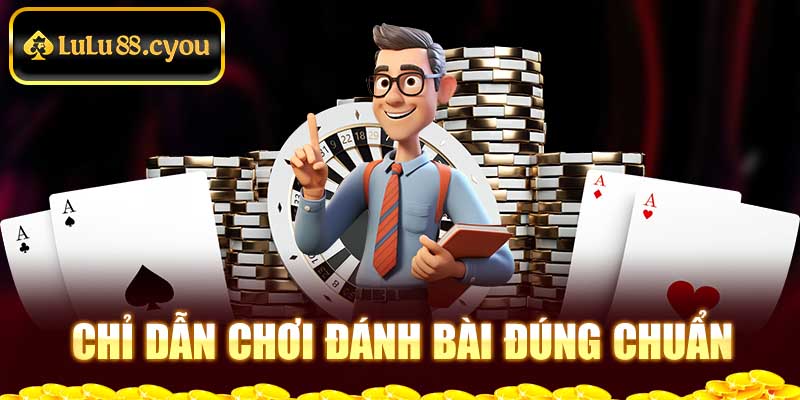 Chỉ dẫn chơi đánh bài đúng chuẩn Chỉ dẫn chơi đánh bài đúng chuẩn