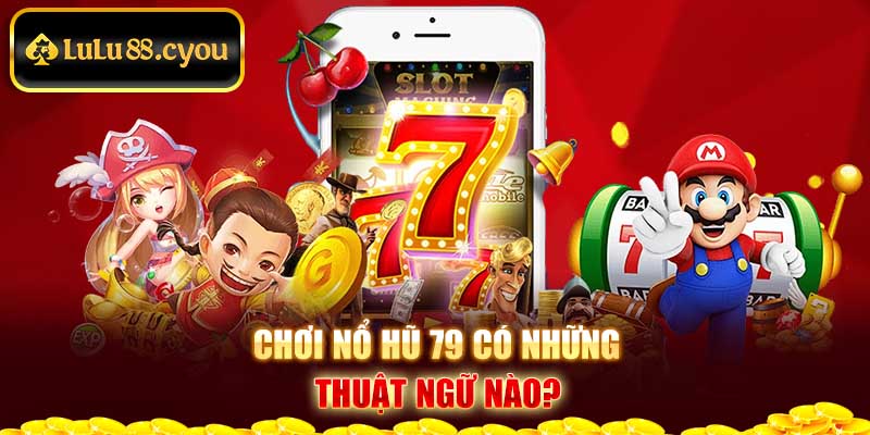 Chơi Nổ hũ 79 có những thuật ngữ nào? Chơi Nổ hũ 79 có những thuật ngữ nào?