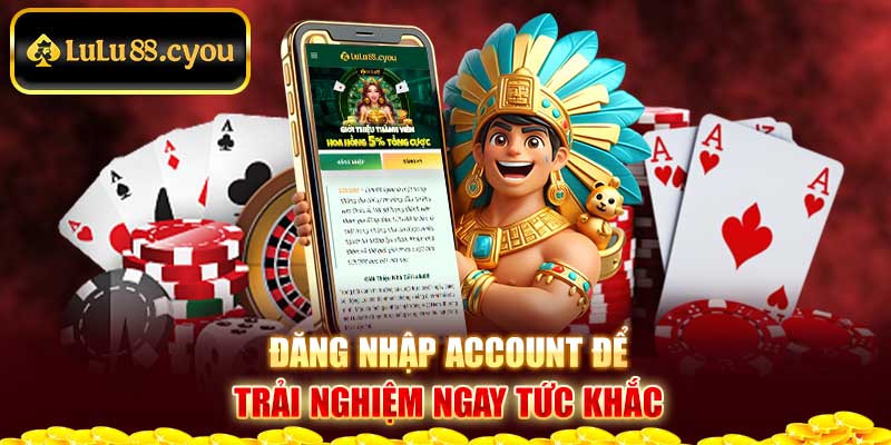 Đăng nhập account để trải nghiệm ngay tức khắc Đăng nhập account để trải nghiệm ngay tức khắc
