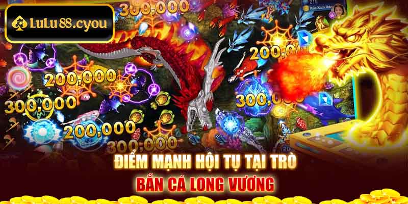 Điểm mạnh hội tụ tại trò bắn cá Long Vương Điểm mạnh hội tụ tại trò bắn cá Long Vương