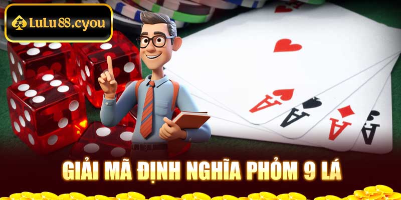 Giải mã định nghĩa Phỏm 9 lá Giải mã định nghĩa Phỏm 9 lá