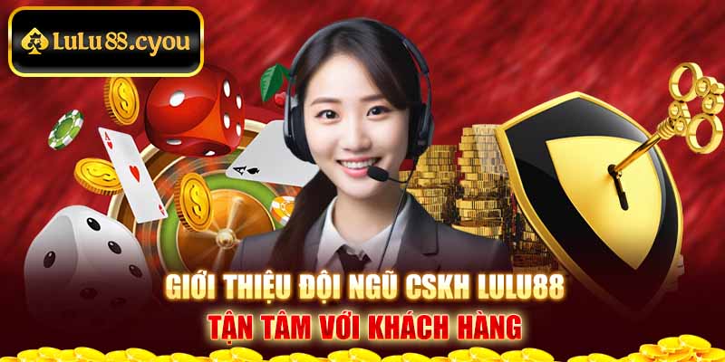 Giới thiệu đội ngũ CSKH LuLu88 tận tâm với khách hàng Giới thiệu đội ngũ CSKH LuLu88 tận tâm với khách hàng