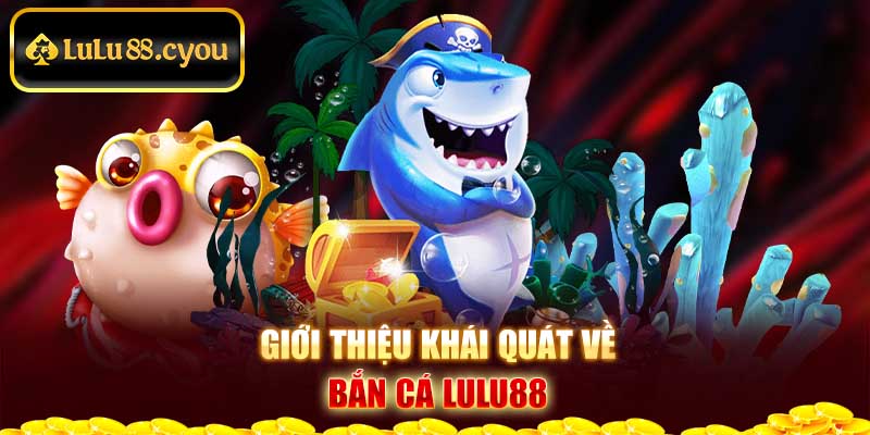 Giới thiệu khái quát về bắn cá Lulu88 Giới thiệu khái quát về bắn cá Lulu88