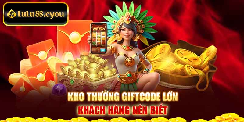 Kho thưởng giftcode lớn khách hàng nên biết Kho thưởng giftcode lớn khách hàng nên biết