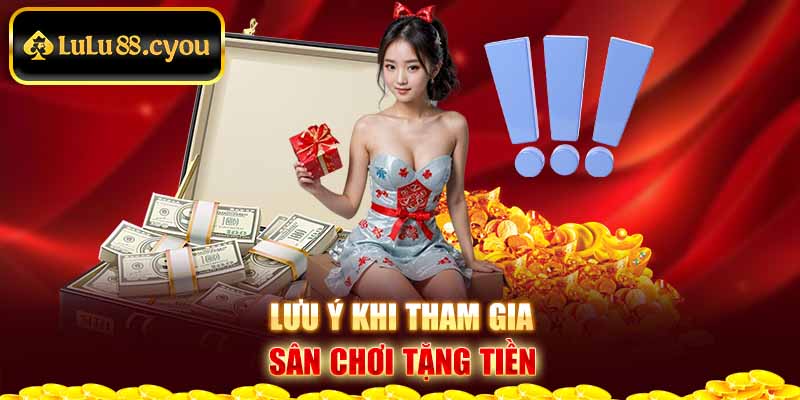 Lưu ý khi tham gia sân chơi tặng tiền Lưu ý khi tham gia sân chơi tặng tiền