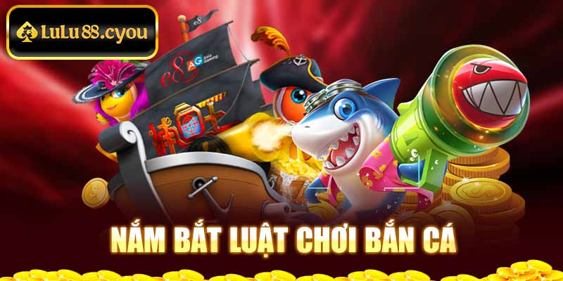 Nắm bắt luật chơi bắn cá Nắm bắt luật chơi bắn cá