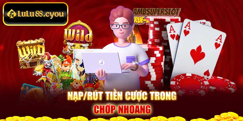 Nạp/rút tiền cược trong chớp nhoáng Nạp/rút tiền cược trong chớp nhoáng