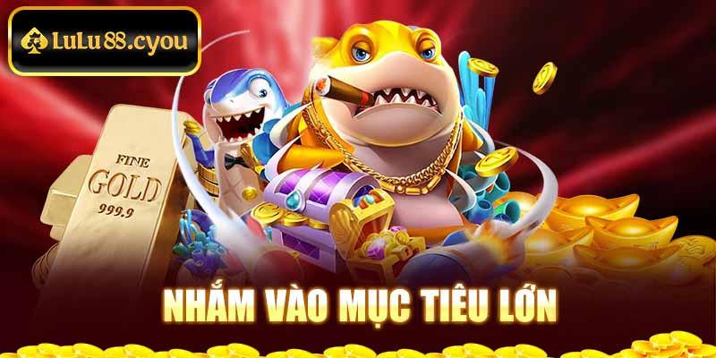 Nhắm vào mục tiêu lớn Nhắm vào mục tiêu lớn