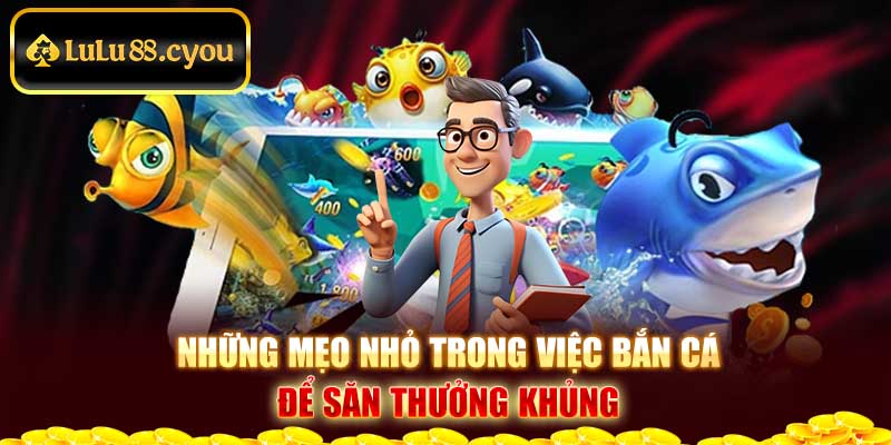 Những mẹo nhỏ trong việc bắn cá để săn thưởng khủng Những mẹo nhỏ trong việc bắn cá để săn thưởng khủng