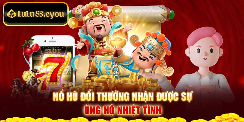 Nổ hũ đổi thưởng nhận được sự ủng hộ nhiệt tình Nổ hũ đổi thưởng nhận được sự ủng hộ nhiệt tình