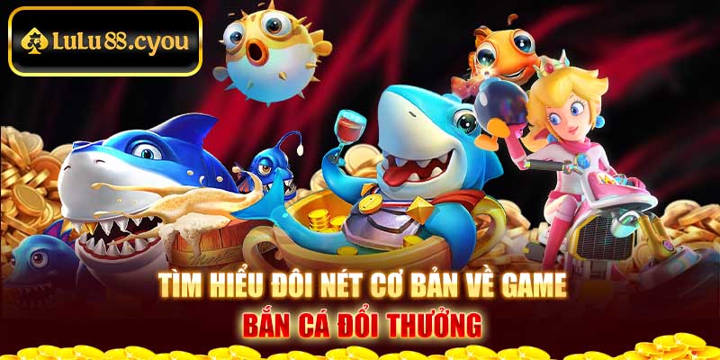Tìm hiểu đôi nét cơ bản về game bắn cá đổi thưởng Tìm hiểu đôi nét cơ bản về game bắn cá đổi thưởng