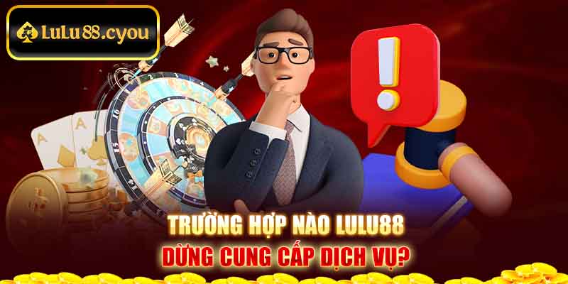 Trường hợp nào Lulu88 dừng cung cấp dịch vụ? Trường hợp nào Lulu88 dừng cung cấp dịch vụ?