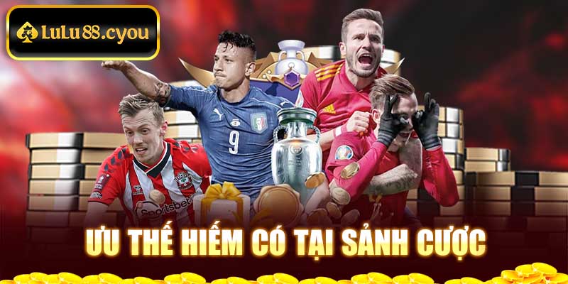 Ưu thế hiếm có tại sảnh cược Ưu thế hiếm có tại sảnh cược